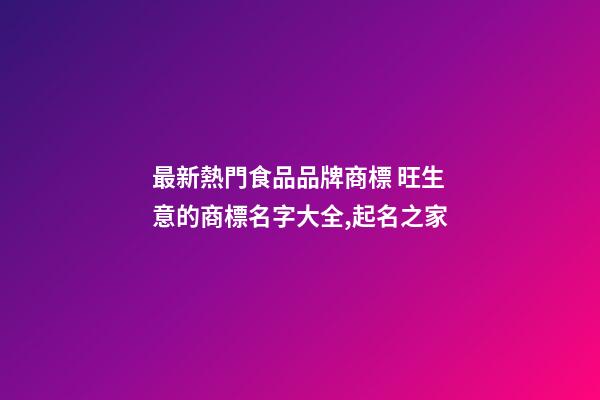 最新熱門食品品牌商標 旺生意的商標名字大全,起名之家-第1張-商標起名-玄機派